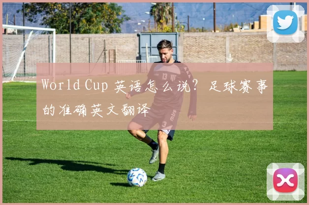 World Cup 英语怎么说？足球赛事的准确英文翻译