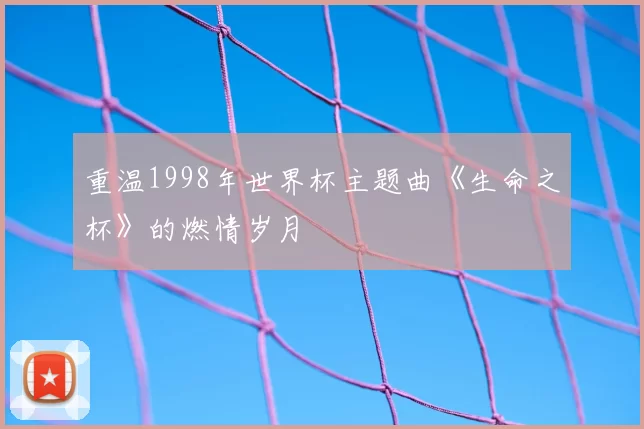 重温1998年世界杯主题曲《生命之杯》的燃情岁月