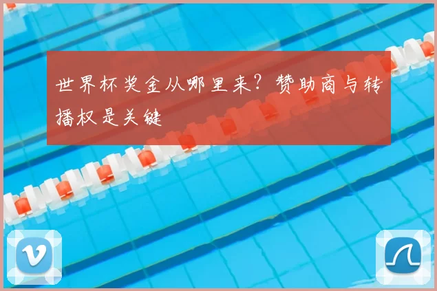 世界杯奖金从哪里来？赞助商与转播权是关键