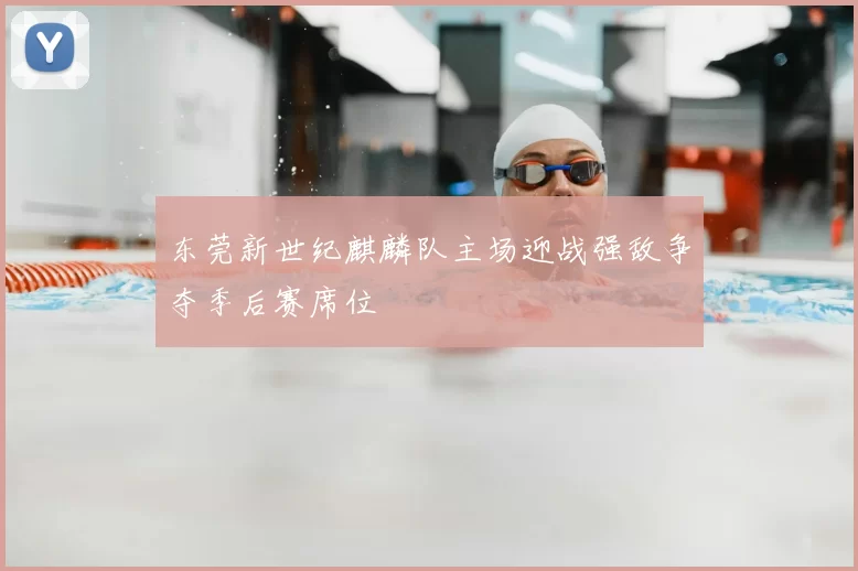 东莞新世纪麒麟队主场迎战强敌争夺季后赛席位