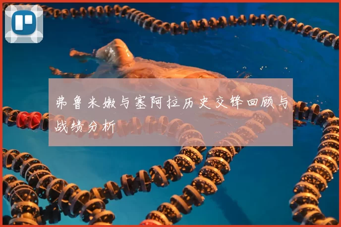 弗鲁米嫩与塞阿拉历史交锋回顾与战绩分析