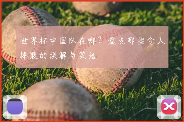 世界杯中国队在哪？盘点那些令人捧腹的误解与笑话