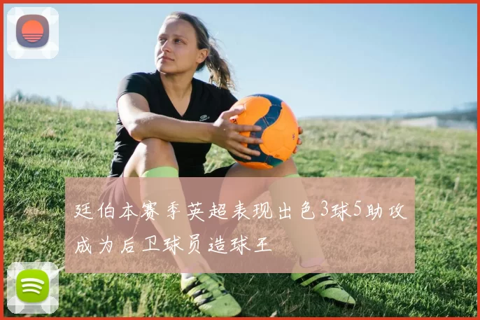 廷伯本赛季英超表现出色3球5助攻成为后卫球员造球王