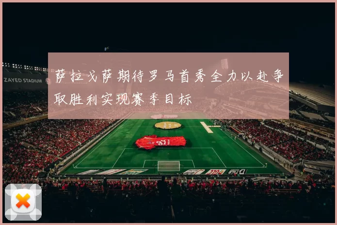 萨拉戈萨期待罗马首秀全力以赴争取胜利实现赛季目标