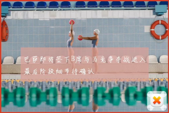 巴萨即将签下B席与马竞争夺战进入最后阶段细节待确认