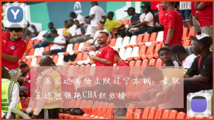 广东宏远客场击败辽宁本钢，豪取五连胜领跑CBA积分榜
