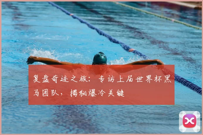 复盘奇迹之旅:专访上届世界杯黑马团队,揭秘爆冷关键