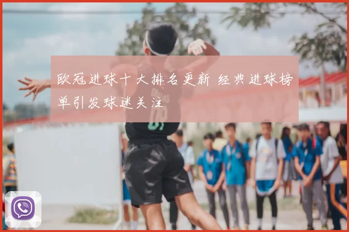欧冠进球十大排名更新 经典进球榜单引发球迷关注