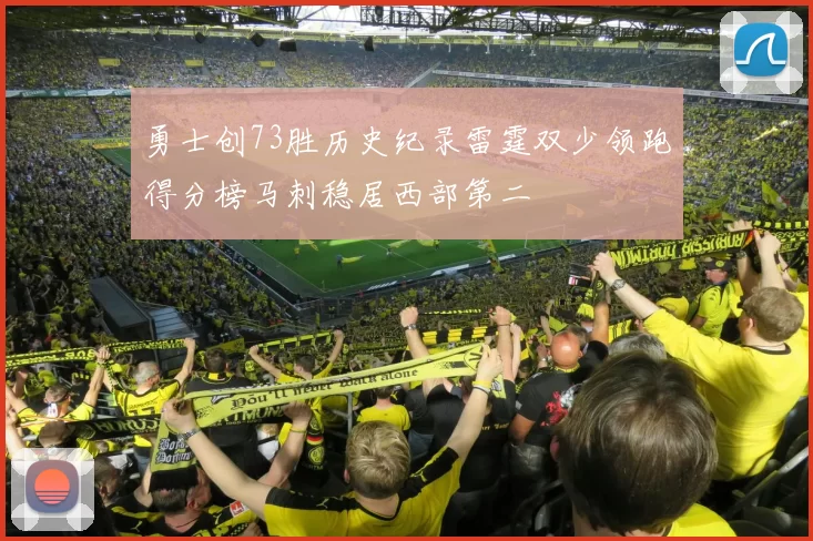 勇士创73胜历史纪录雷霆双少领跑得分榜马刺稳居西部第二