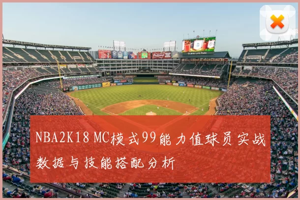 NBA2K18 MC模式99能力值球员实战数据与技能搭配分析