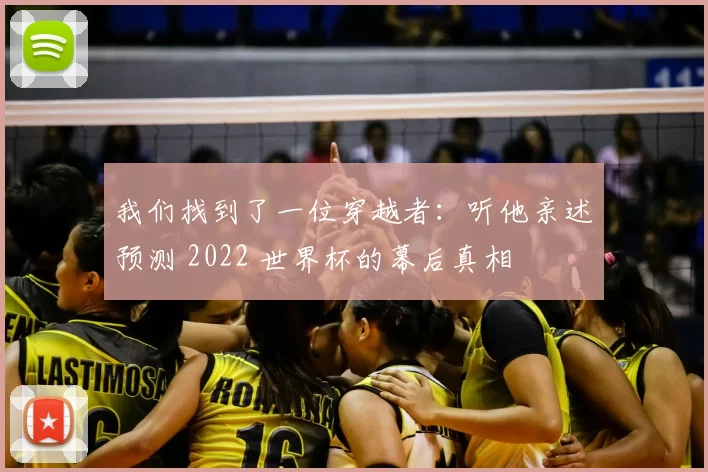 我们找到了一位穿越者:听他亲述预测 2022 世界杯的幕后真相