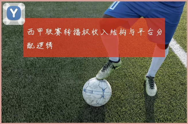 西甲联赛转播权收入结构与平台分配逻辑