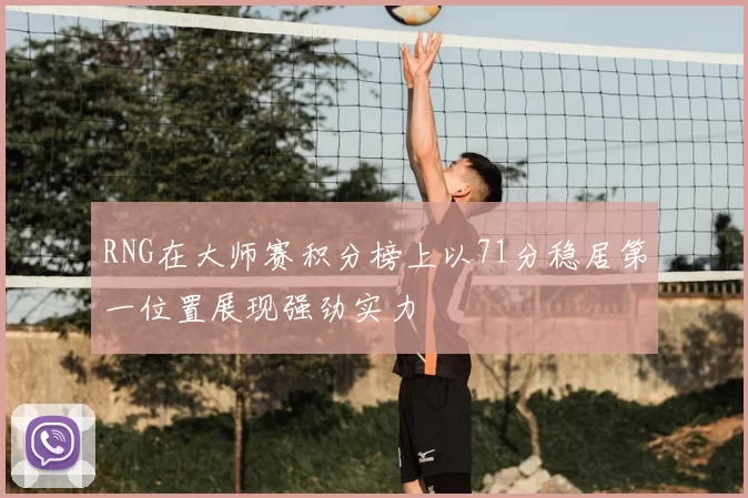 RNG在大师赛积分榜上以71分稳居第一位置展现强劲实力
