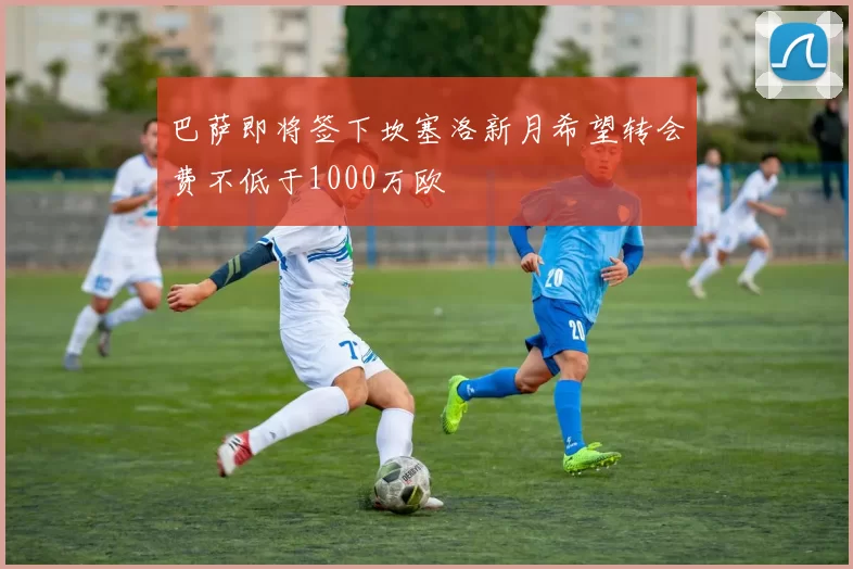 巴萨即将签下坎塞洛新月希望转会费不低于1000万欧