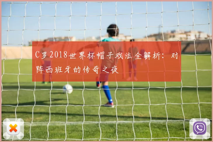 C罗2018世界杯帽子戏法全解析:对阵西班牙的传奇之夜
