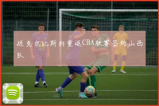迈克尔比斯利重返CBA联赛签约山西队