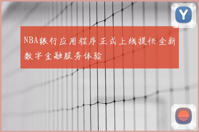 NBA银行应用程序正式上线提供全新数字金融服务体验