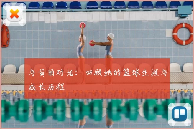 与黄丽对话:回顾她的篮球生涯与成长历程