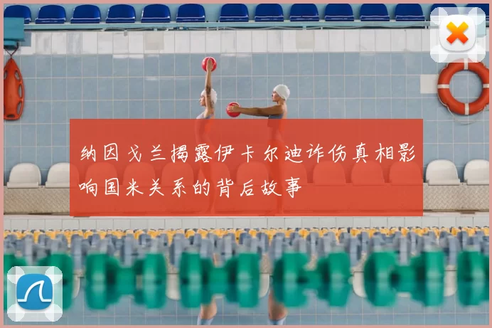 纳因戈兰揭露伊卡尔迪诈伤真相影响国米关系的背后故事