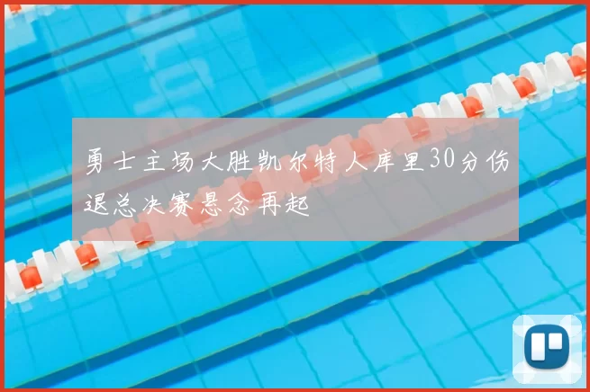 勇士主场大胜凯尔特人库里30分伤退总决赛悬念再起