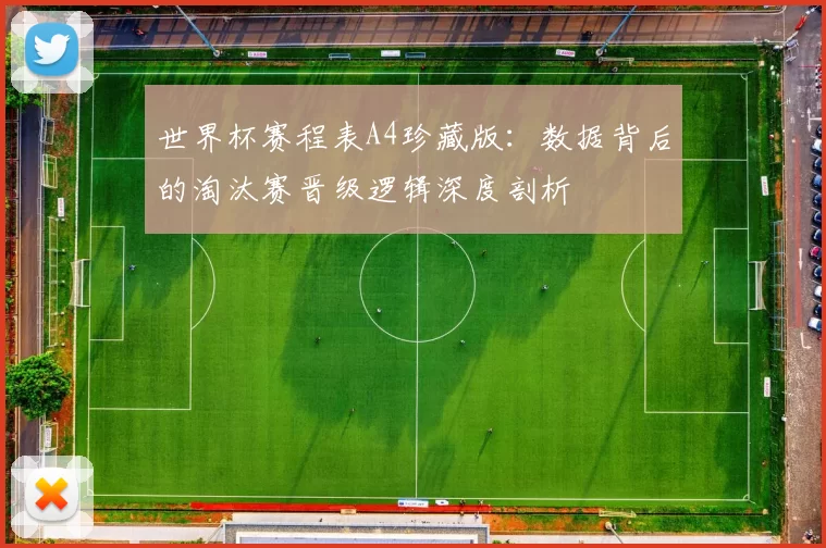 世界杯赛程表A4珍藏版:数据背后的淘汰赛晋级逻辑深度剖析