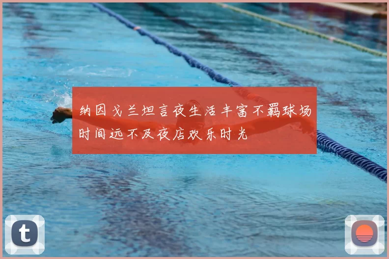 纳因戈兰坦言夜生活丰富不羁球场时间远不及夜店欢乐时光