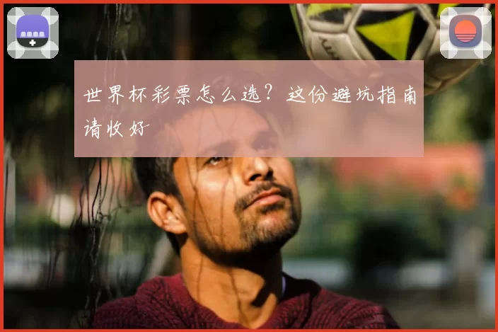 世界杯彩票怎么选？这份避坑指南请收好