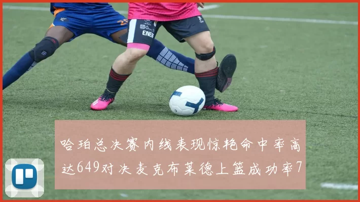 哈珀总决赛内线表现惊艳命中率高达649对决麦克布莱德上篮成功率75
