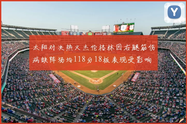太阳对决热火杰伦格林因右腿筋伤病缺阵场均118分18板表现受影响