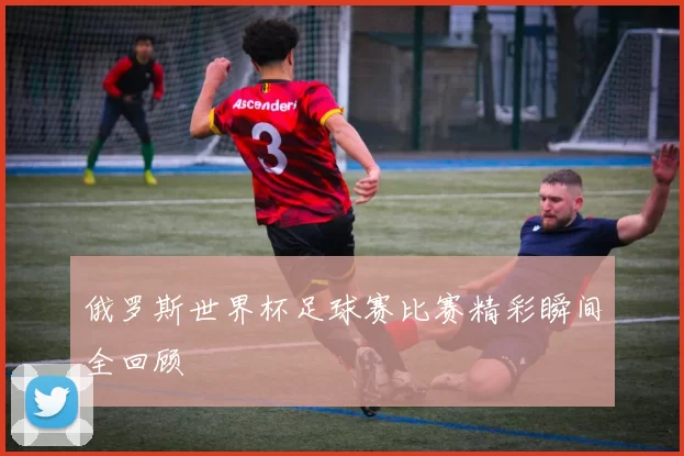 俄罗斯世界杯足球赛比赛精彩瞬间全回顾