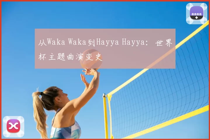从Waka Waka到Hayya Hayya:世界杯主题曲演变史