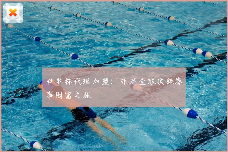 世界杯代理加盟:开启全球顶级赛事财富之旅