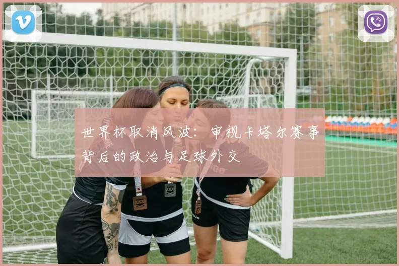 世界杯取消风波：审视卡塔尔赛事背后的政治与足球外交