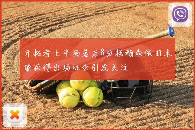 开拓者上半场落后8分杨瀚森依旧未能获得出场机会引发关注