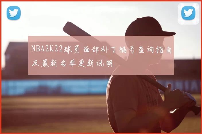 NBA2K22球员面部补丁编号查询指南及最新名单更新说明