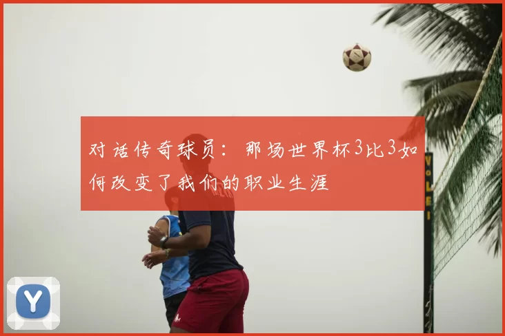 对话传奇球员:那场世界杯3比3如何改变了我们的职业生涯