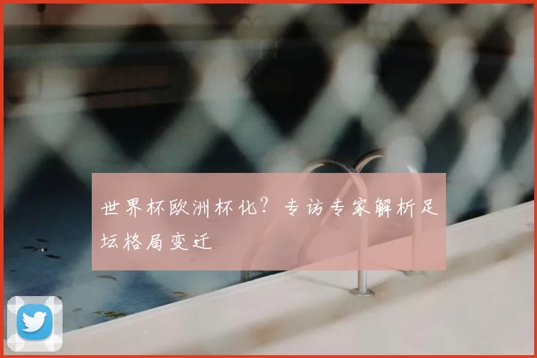 世界杯欧洲杯化？专访专家解析足坛格局变迁