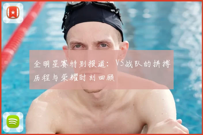 全明星赛特别报道：V5战队的拼搏历程与荣耀时刻回顾