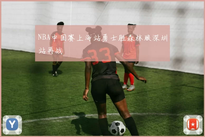 NBA中国赛上海站勇士胜森林狼深圳站再战