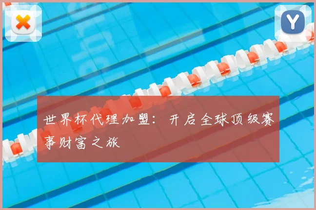 世界杯代理加盟:开启全球顶级赛事财富之旅