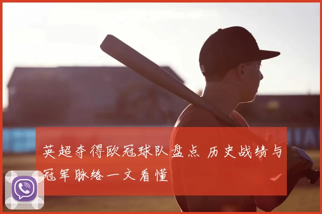 英超夺得欧冠球队盘点 历史战绩与冠军脉络一文看懂