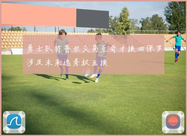 勇士队将普尔交易至奇才换回保罗涉及未来选秀权互换