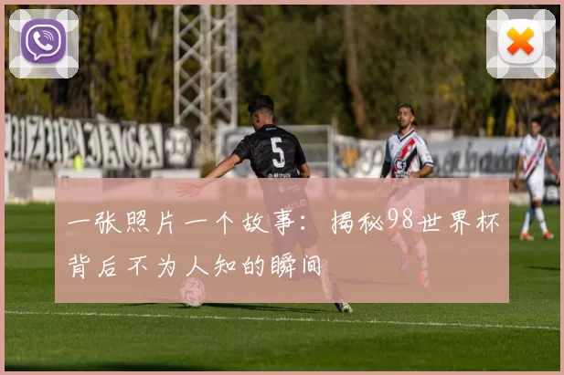 一张照片一个故事:揭秘98世界杯背后不为人知的瞬间