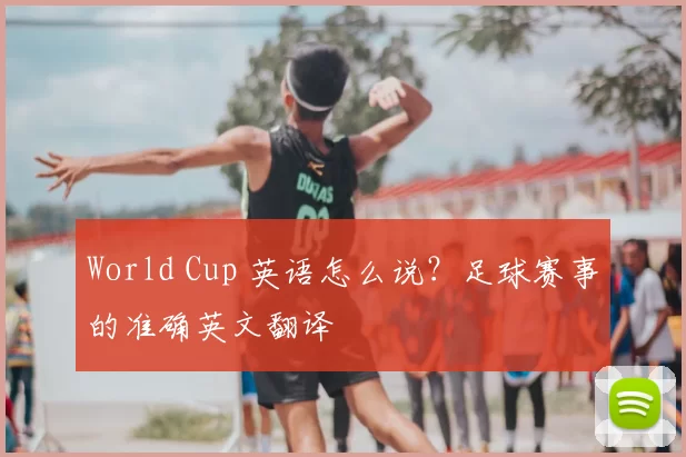 World Cup 英语怎么说？足球赛事的准确英文翻译