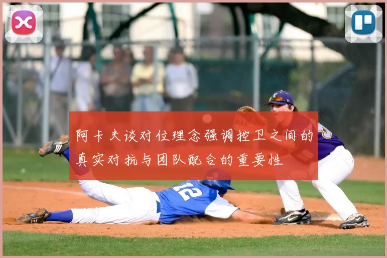 阿卡夫谈对位理念强调控卫之间的真实对抗与团队配合的重要性