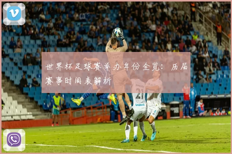 世界杯足球赛举办年份全览:历届赛事时间表解析