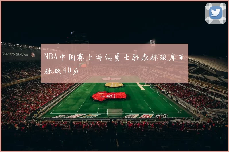 NBA中国赛上海站勇士胜森林狼库里独砍40分