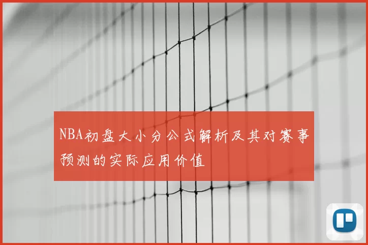 NBA初盘大小分公式解析及其对赛事预测的实际应用价值